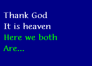 Thank God
It is heaven

Here we both
Are...