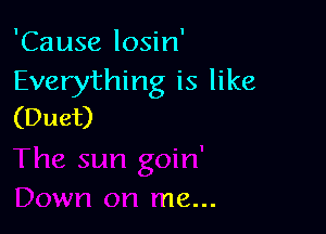 'Cause losin'
Everything is like
(Duet)