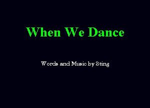 W hen We Dance

Words and Munc by Stag