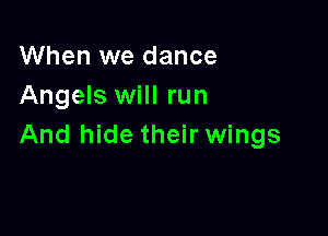 When we dance
Angels will run

And hide their wings