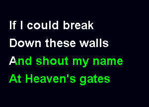 If I could break
Down these walls

And shout my name
At Heaven's gates