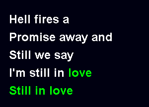 Hell fires a
Promise away and

Still we say
I'm still in love
Still in love