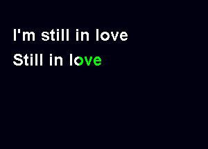 I'm still in love
Still in love