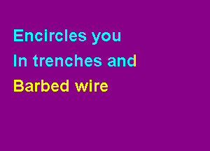 Encircles you
In trenches and

Barbed wire