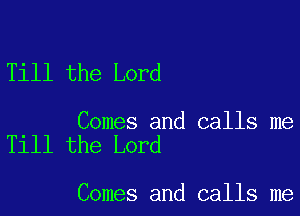 Till the Lord

Comes and calls me
Till the Lord

Comes and calls me