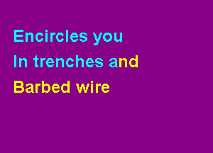 Encircles you
In trenches and

Barbed wire