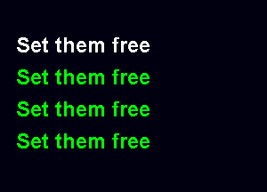 Set them free
Set them free

Set them free
Set them free