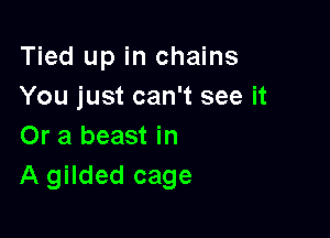 Tied up in chains
You just can't see it

Or a beast in
A gilded cage