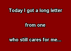 Today I got a long letter

from one

who still cares for me...
