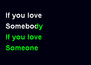 lfyoulove
Somebody

If you love
Someone