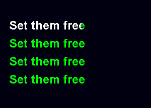 Set them free
Set them free

Set them free
Set them free
