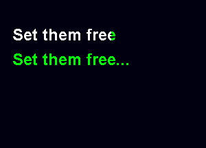 Set them free
Set them free...