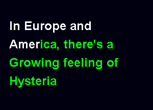 In Europe and
America, there's a

Growing feeling of
Hysteria