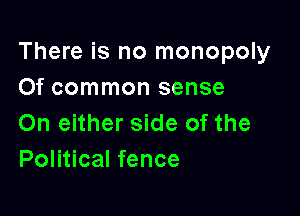 There is no monopoly
Of common sense

On either side of the
Political fence