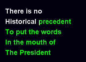 There is no
Historical precedent

To put the words
In the mouth of
The President