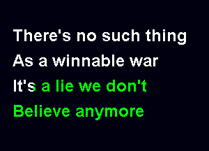 There's no such thing
As a winnable war

It's a lie we don't
Believe anymore