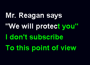 Mr. Reagan says
We will protect you

I don't subscribe
To this point of view