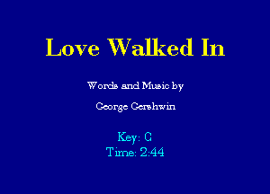 Love Wralked In

Words and Mums by
George Ccnhwin

I(BYZ C
Time 2'44