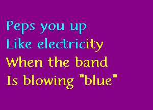 Peps you up
Like electricity

When the band
Is blowing blue
