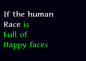 If the human
Race is

Full of
Happy faces