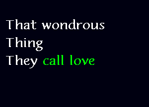 That wondrous
Thing

They call love