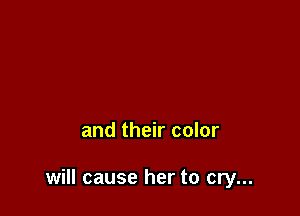 and their color

will cause her to cry...