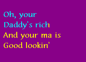 Oh, your
Daddy's rich

And your ma is
Good lookin'