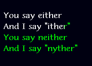You say either
And I say ither

You say neither
And I say nyther