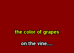 the color of grapes

on the vine....