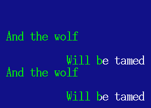 And the wolf

Will be tamed
And the wolf

Will be tamed