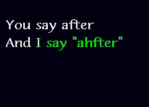 You say after
And I say ather
