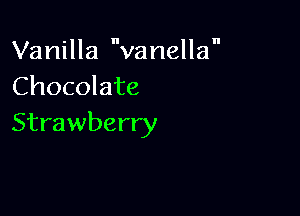 Vanilla vanella
Chocolate

Strawberry