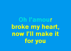 Oh l'amour

broke my heart,
now I'll make it
for you