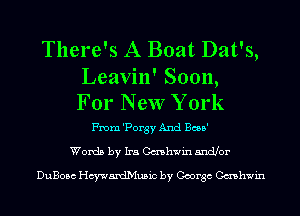 There's A Boat Dat's,

Leavin' Soon,
For New York

From 'Porgy And Bcea'
Words by Ira Cashwin Endlor

DuBosc Hcywardh'lusic by George Cashwin
