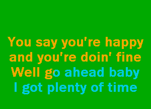 You say you're happy
and you're doin' fine
Well go ahead baby
I got plenty of time