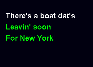 There's a boat dat's
Leavin' soon

For New York