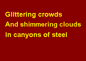 Glittering crowds
And shimmering clouds

In canyons of steel