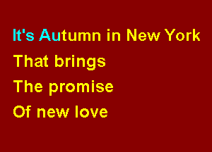 It's Autumn in New York
That brings

The promise
Of new love