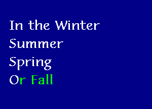 In the Winter
Summer

Spring
Or Fall
