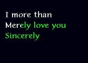 I more than
Merely love you

Sincerely