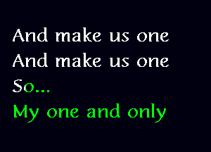 And make us one
And make us one

50...
My one and only