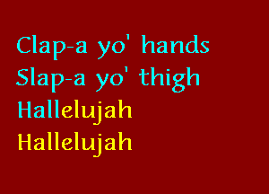 Clap-a yo' hands
Slap-a yo' thigh

Hallelujah
Hallelujah