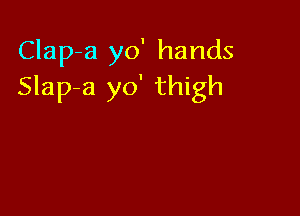 Clap-a yo' hands
Slap-a yo' thigh