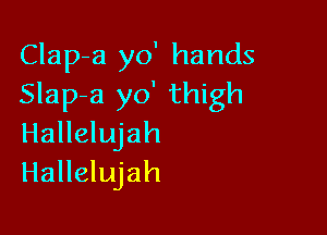 Clap-a yo' hands
Slap-a yo' thigh

Hallelujah
Hallelujah