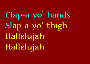 Clap-a yo' hands
Slap-a yo' thigh

Hallelujah
Hallelujah