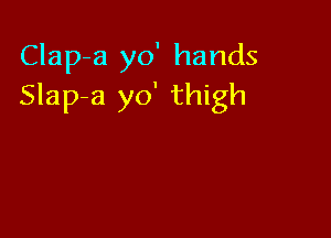 Clap-a yo' hands
Slap-a yo' thigh