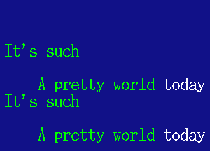 It's such

, A pretty world today
It s such

A pretty world today