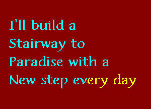 I'll build a
Stairway to

Paradise with a
New step every day