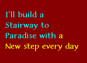 I'll build a
Stairway to

Paradise with a
New step every day