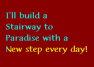 I'll build a
Stairway to

Paradise with a
New step every day!